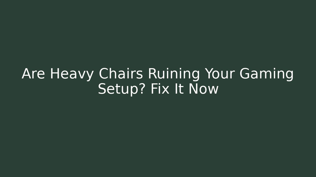 Are Heavy Chairs Ruining Your Gaming Setup? Fix It Now - Create More Assets