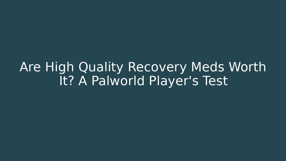 Are High Quality Recovery Meds Worth It? A Palworld Player's Test