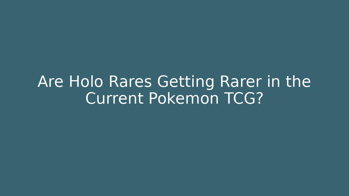 Are Holo Rares Getting Rarer in the Current Pokemon TCG?