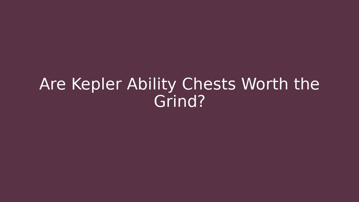 Are Kepler Ability Chests Worth the Grind?