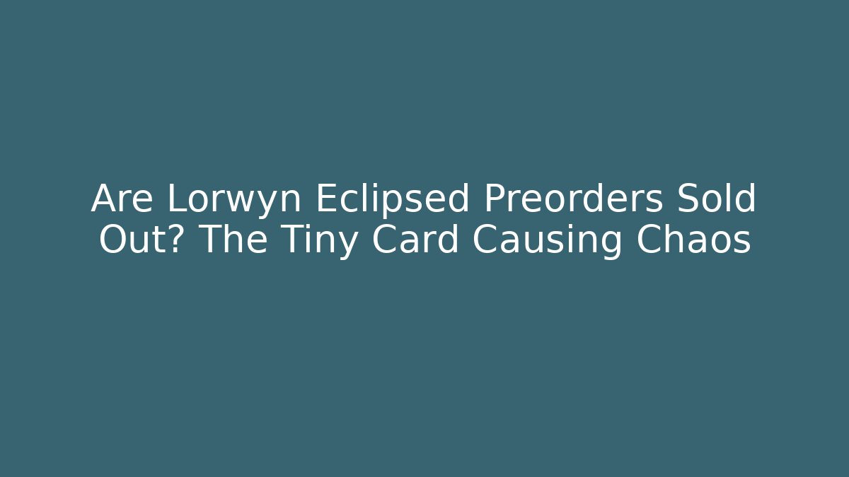 Are Lorwyn Eclipsed Preorders Sold Out? The Tiny Card Causing Chaos