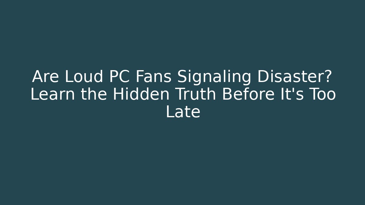 Are Loud PC Fans Signaling Disaster? Learn the Hidden Truth Before It’s Too Late