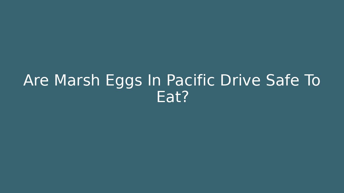 Are Marsh Eggs In Pacific Drive Safe To Eat?