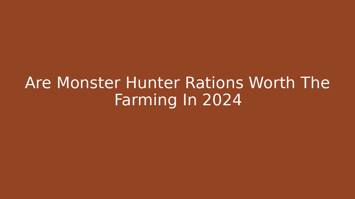 Are Monster Hunter Rations Worth The Farming In 2024