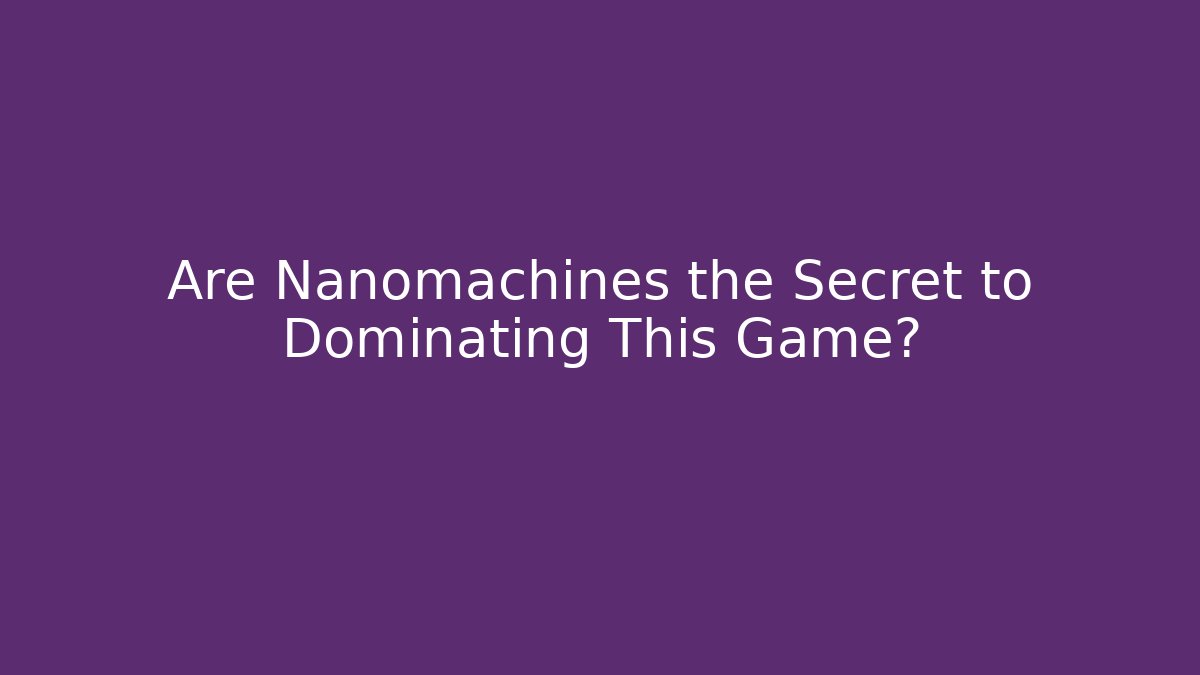 Are Nanomachines the Secret to Dominating This Game?