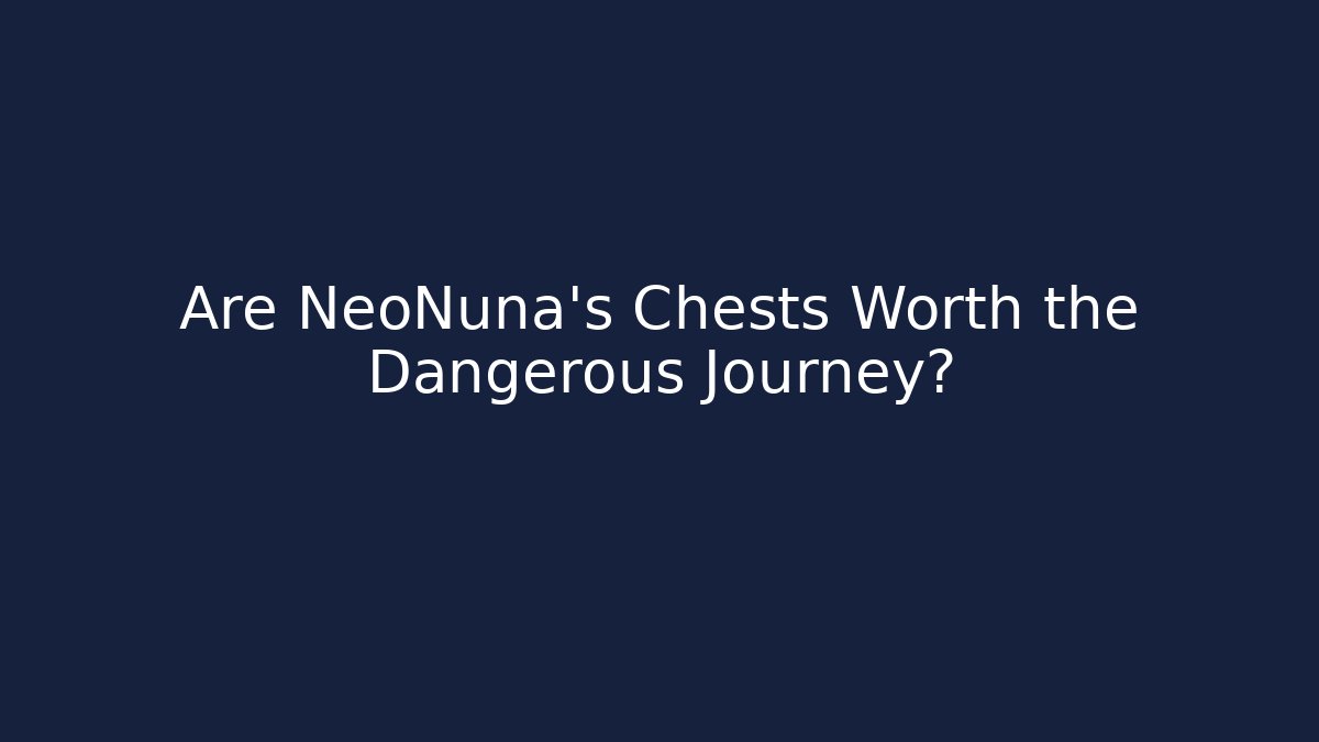 Are NeoNuna's Chests Worth the Dangerous Journey?