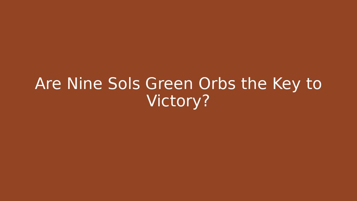 Are Nine Sols Green Orbs the Key to Victory?