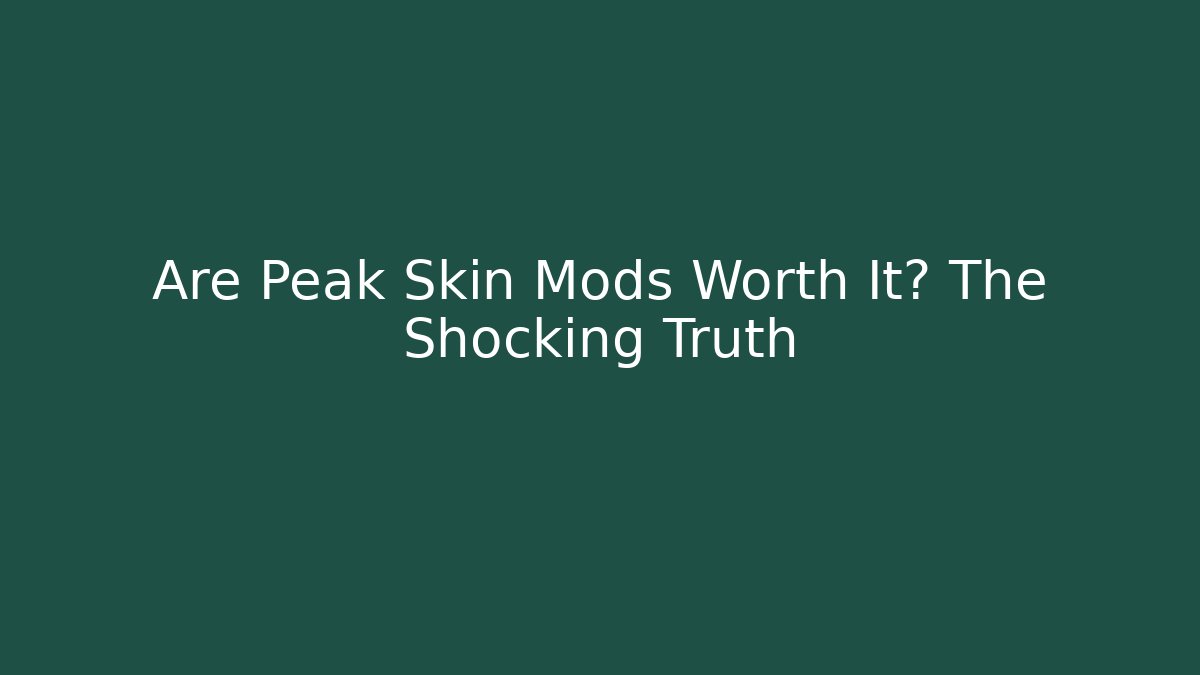Are Peak Skin Mods Worth It? The Shocking Truth