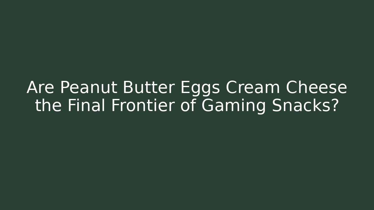 Are Peanut Butter Eggs Cream Cheese the Final Frontier of Gaming Snacks?