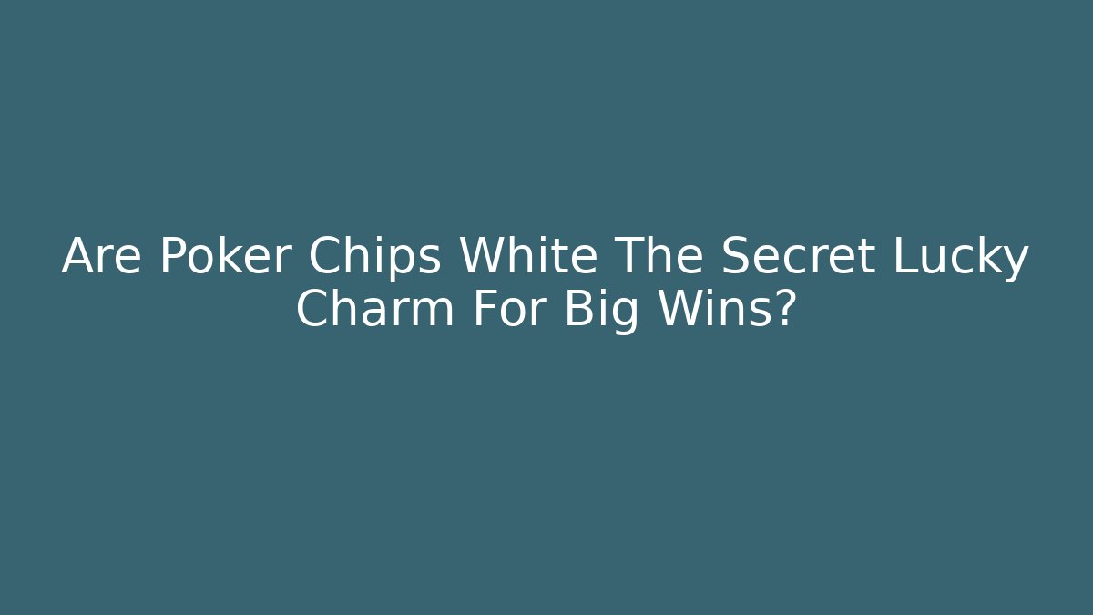 Are Poker Chips White The Secret Lucky Charm For Big Wins?