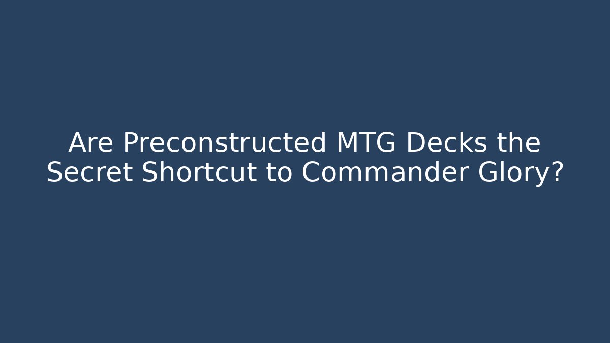 Are Preconstructed MTG Decks the Secret Shortcut to Commander Glory? - Create More Assets