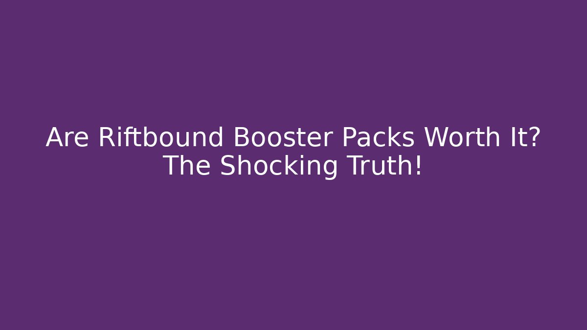 Are Riftbound Booster Packs Worth It? The Shocking Truth!