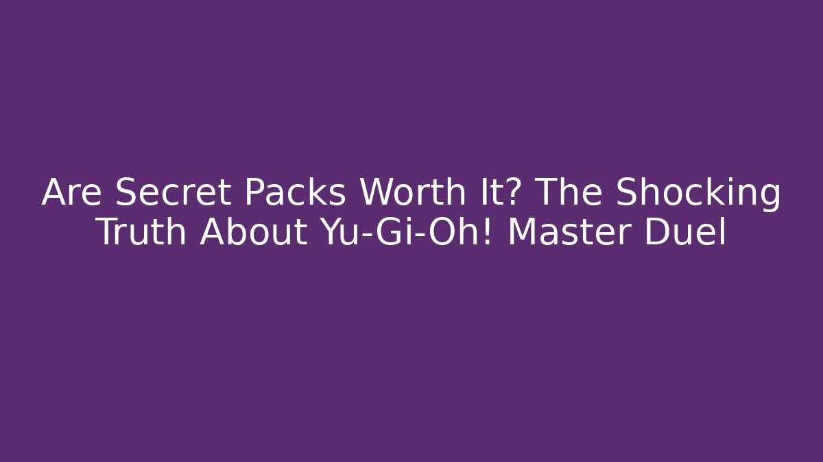 Are Secret Packs Worth It? The Shocking Truth About Yu-Gi-Oh! Master Duel