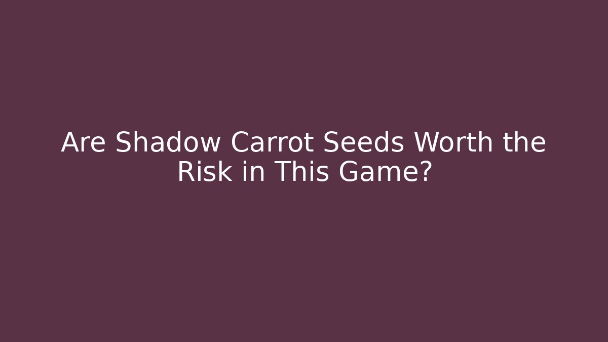 Are Shadow Carrot Seeds Worth the Risk in This Game?