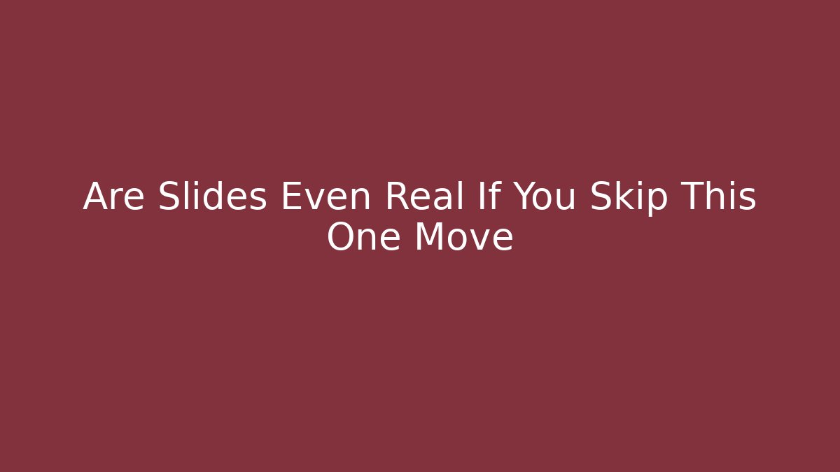 Are Slides Even Real If You Skip This One Move