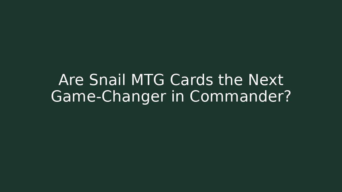 Are Snail MTG Cards the Next Game-Changer in Commander?