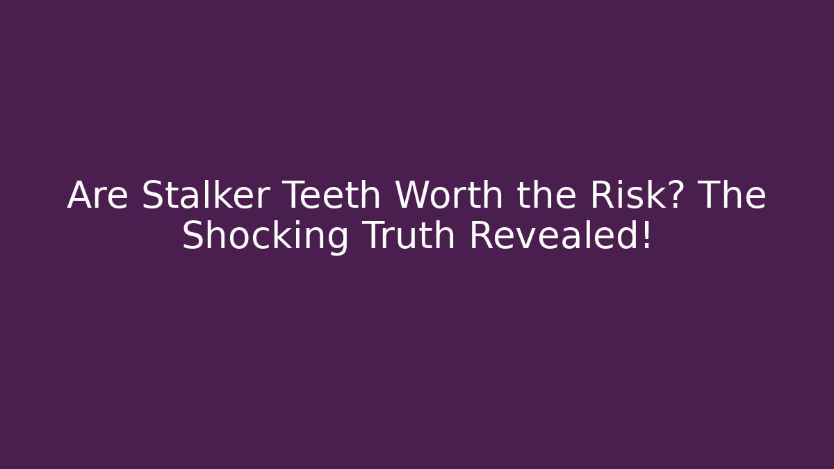 Are Stalker Teeth Worth the Risk? The Shocking Truth Revealed!