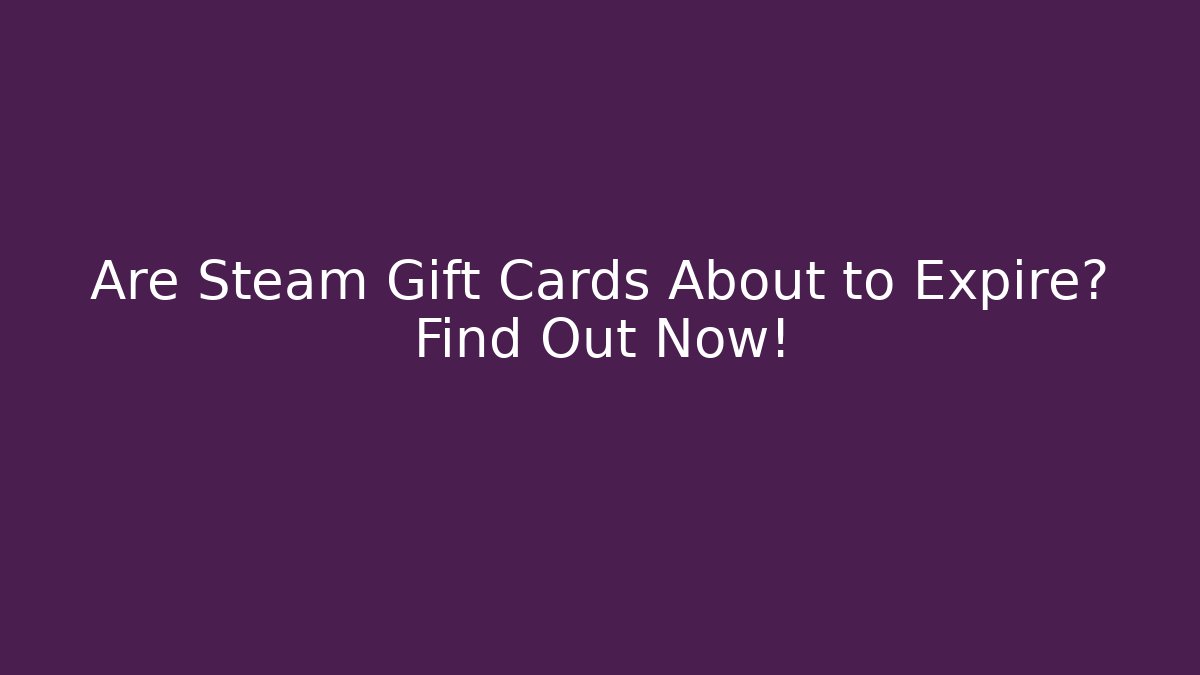 Are Steam Gift Cards About to Expire? Find Out Now!