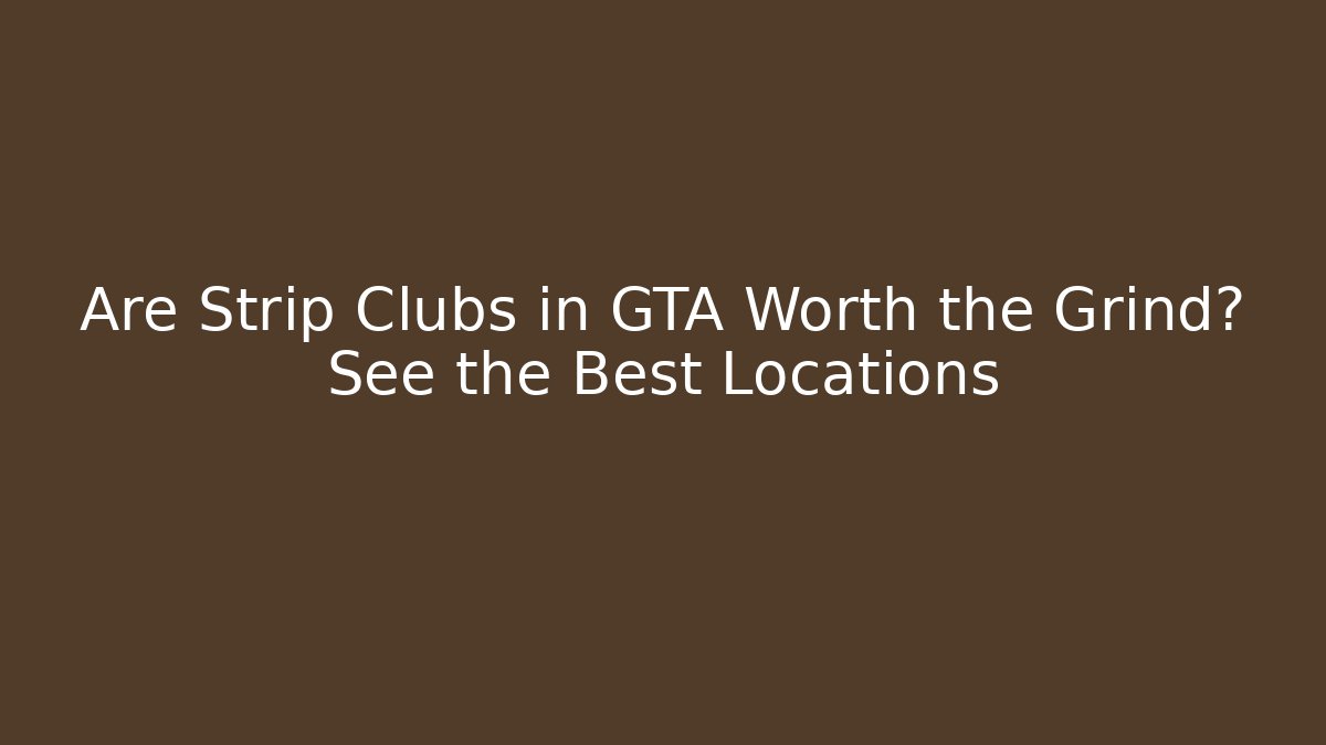 Are Strip Clubs in GTA Worth the Grind? See the Best Locations