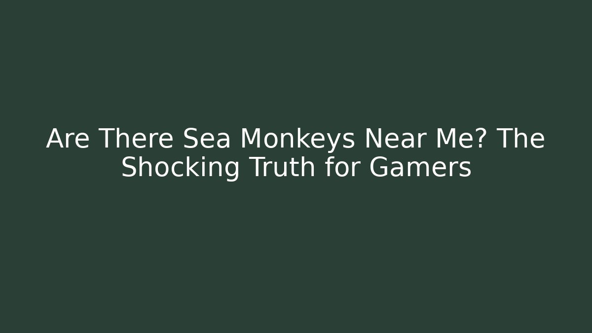 Are There Sea Monkeys Near Me? The Shocking Truth for Gamers