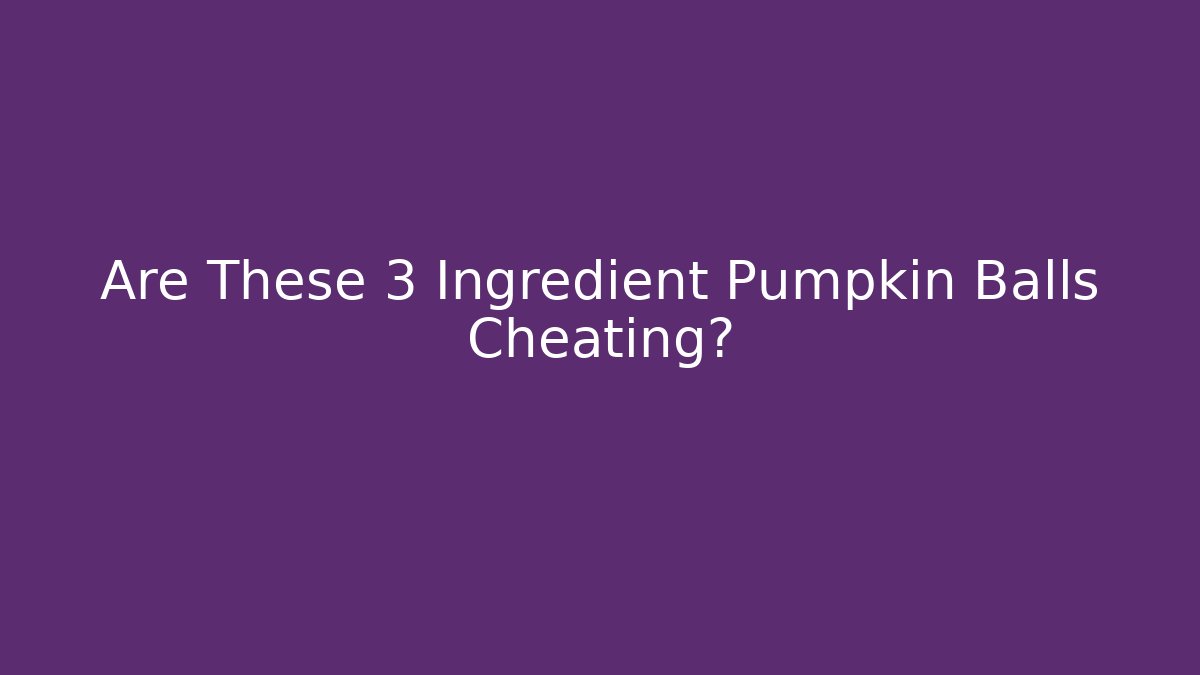 Are These 3 Ingredient Pumpkin Balls Cheating?