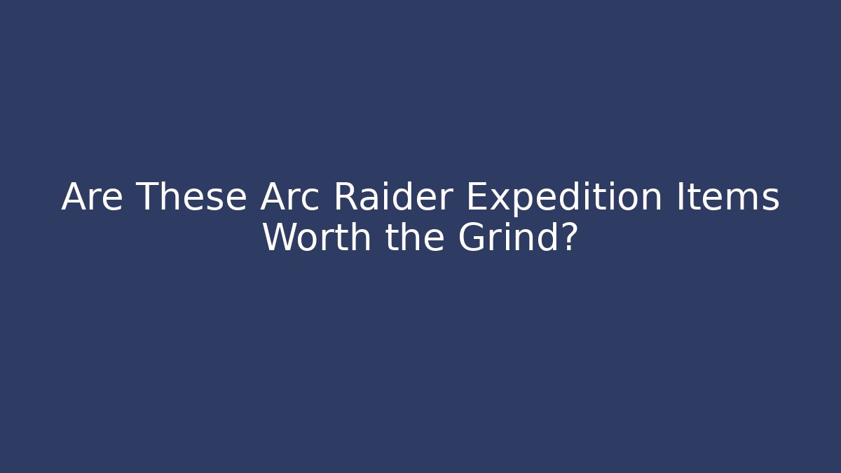Are These Arc Raider Expedition Items Worth the Grind?