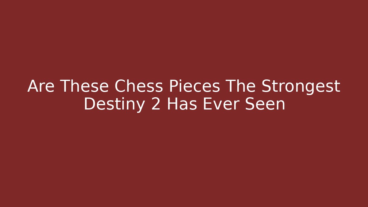 Are These Chess Pieces The Strongest Destiny 2 Has Ever Seen