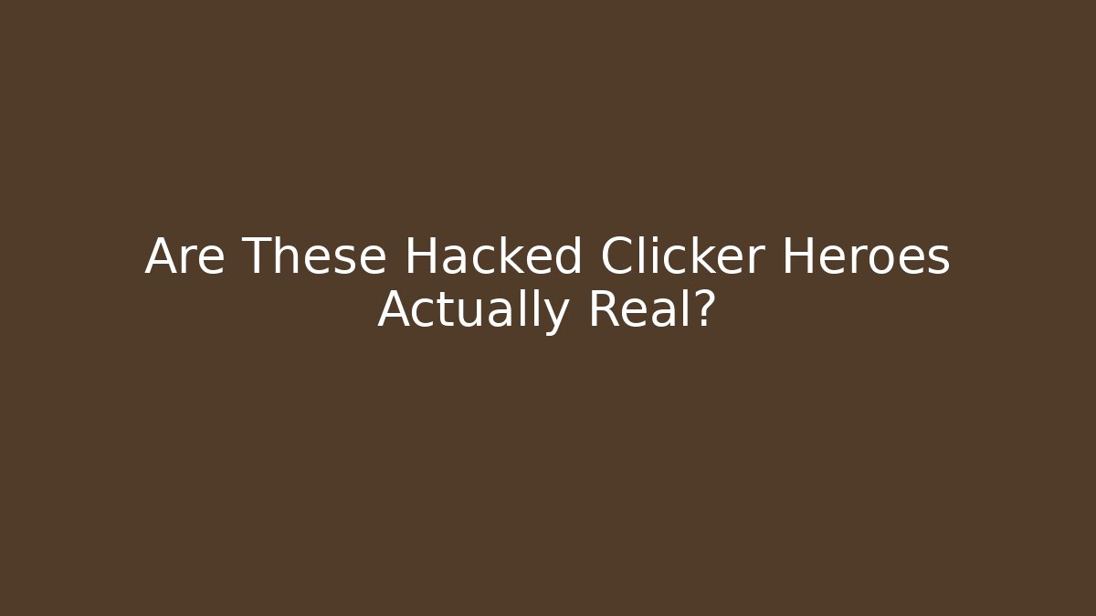 Are These Hacked Clicker Heroes Actually Real?