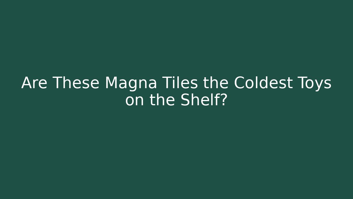 Are These Magna Tiles the Coldest Toys on the Shelf?
