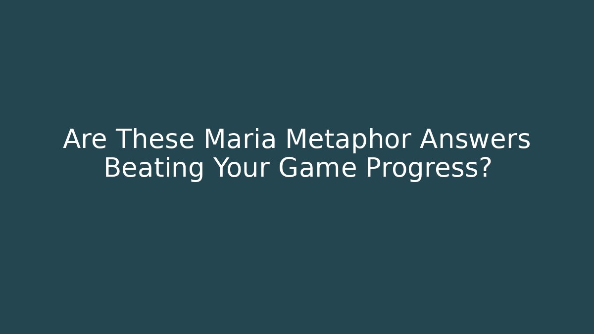 Are These Maria Metaphor Answers Beating Your Game Progress?