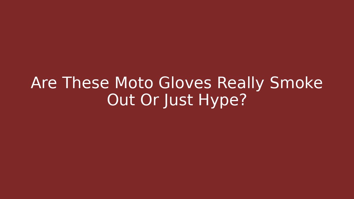 Are These Moto Gloves Really Smoke Out Or Just Hype?