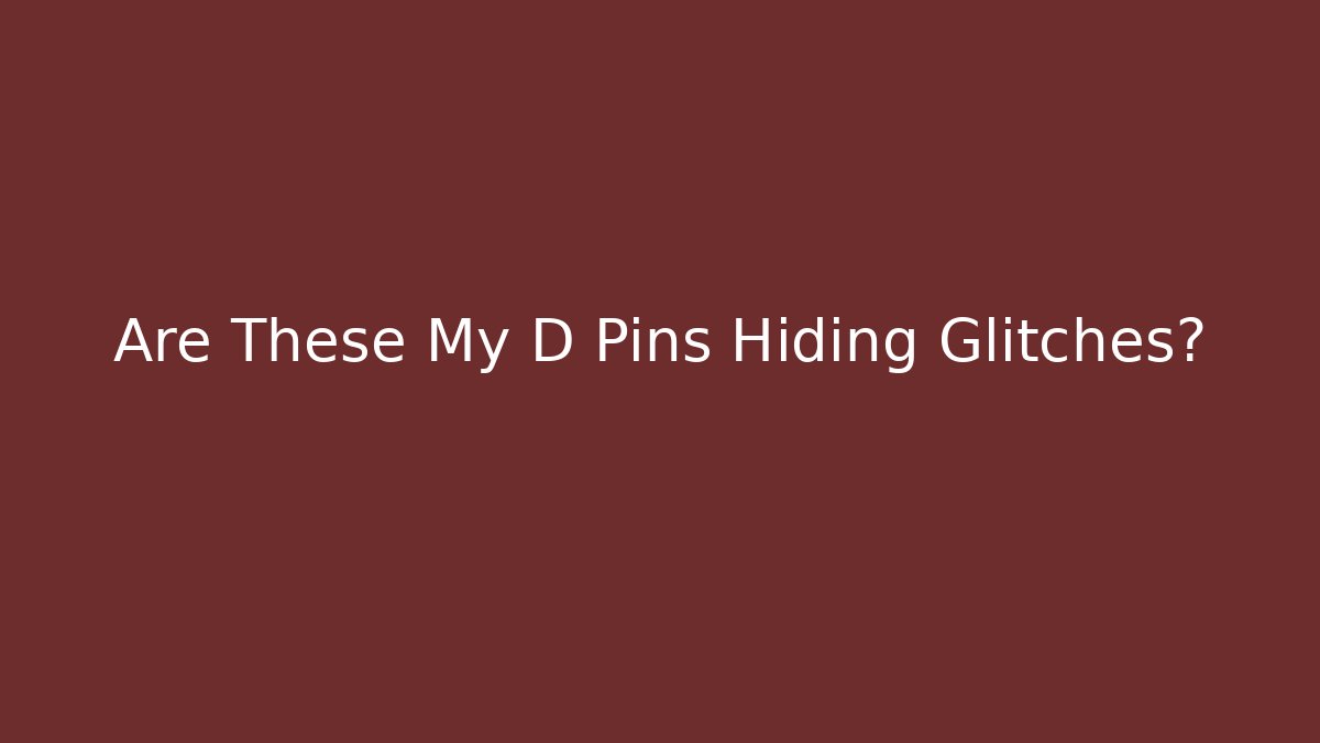 Are These My D Pins Hiding Glitches?