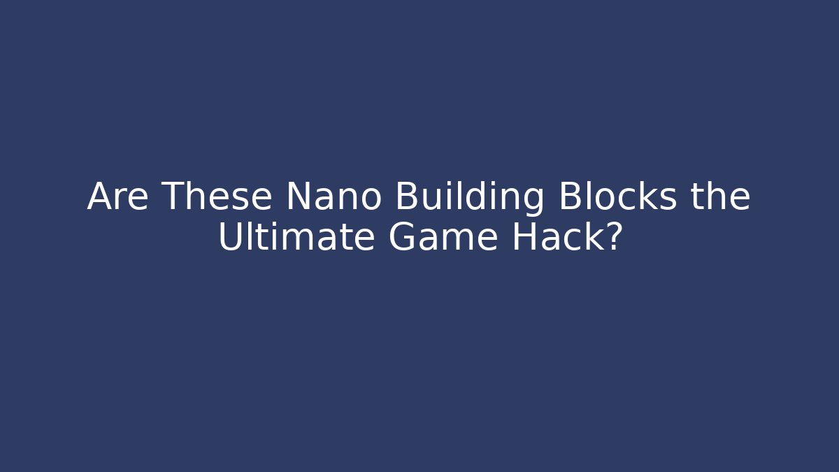 Are These Nano Building Blocks the Ultimate Game Hack?