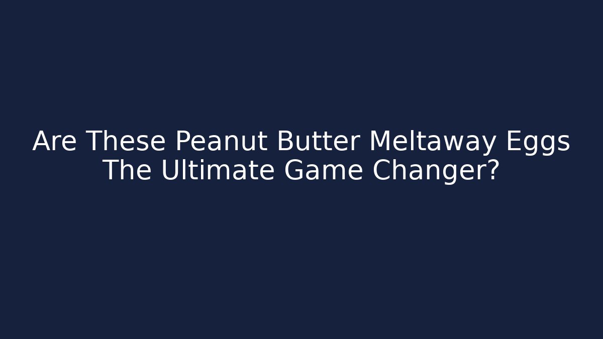 Are These Peanut Butter Meltaway Eggs The Ultimate Game Changer?