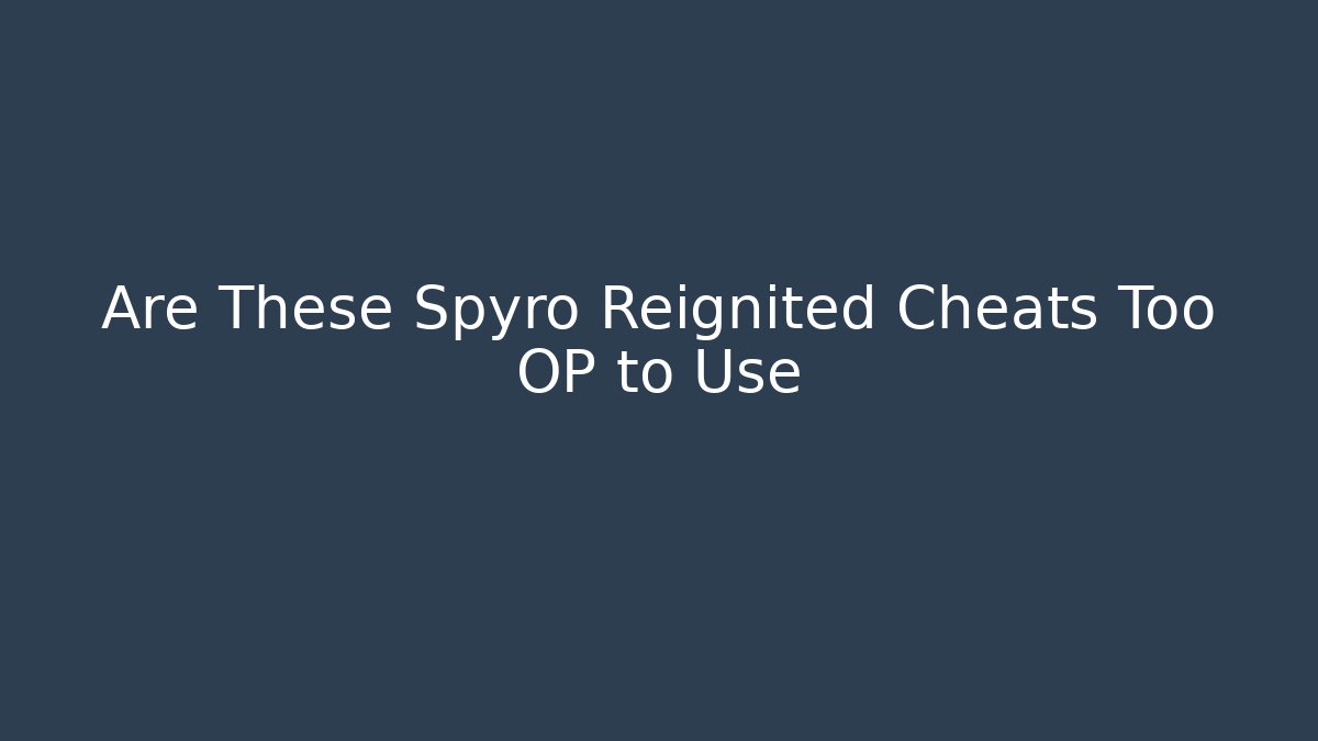 Are These Spyro Reignited Cheats Too OP to Use