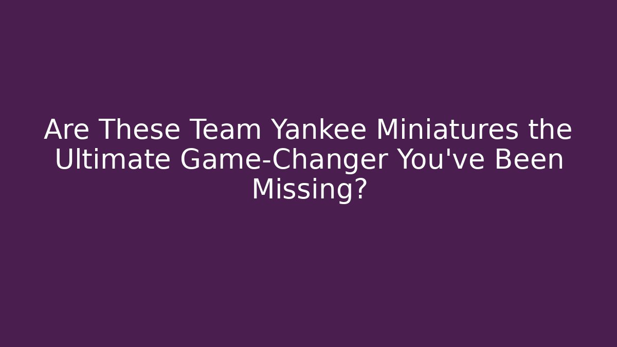 Are These Team Yankee Miniatures the Ultimate Game-Changer You’ve Been Missing?