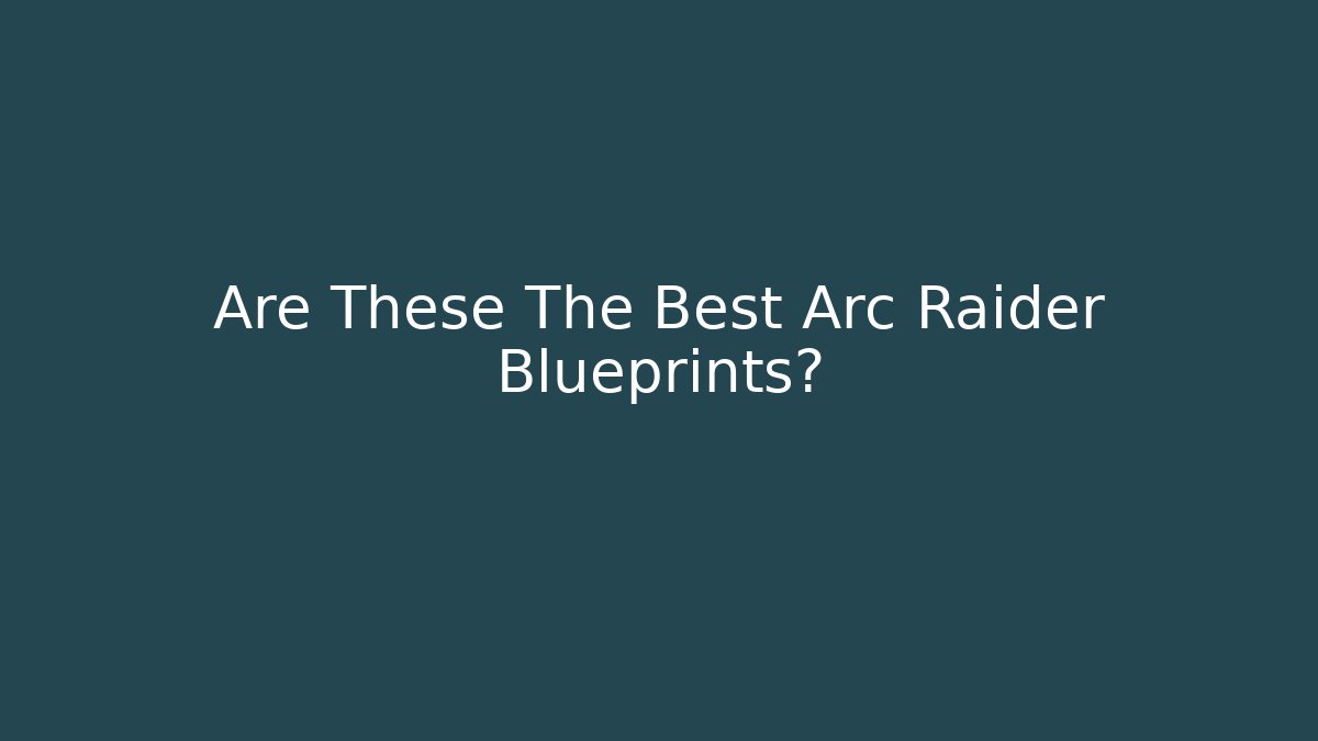 Are These The Best Arc Raider Blueprints? - Create More Assets