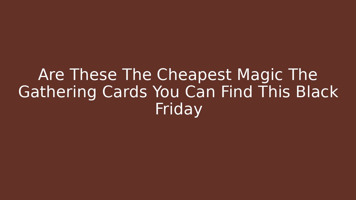 Are These The Cheapest Magic The Gathering Cards You Can Find This Black Friday