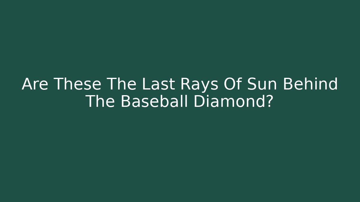 Are These The Last Rays Of Sun Behind The Baseball Diamond?