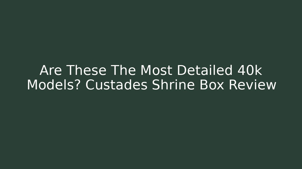 Are These The Most Detailed 40k Models? Custades Shrine Box Review