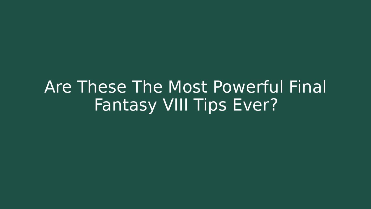 Are These The Most Powerful Final Fantasy VIII Tips Ever?