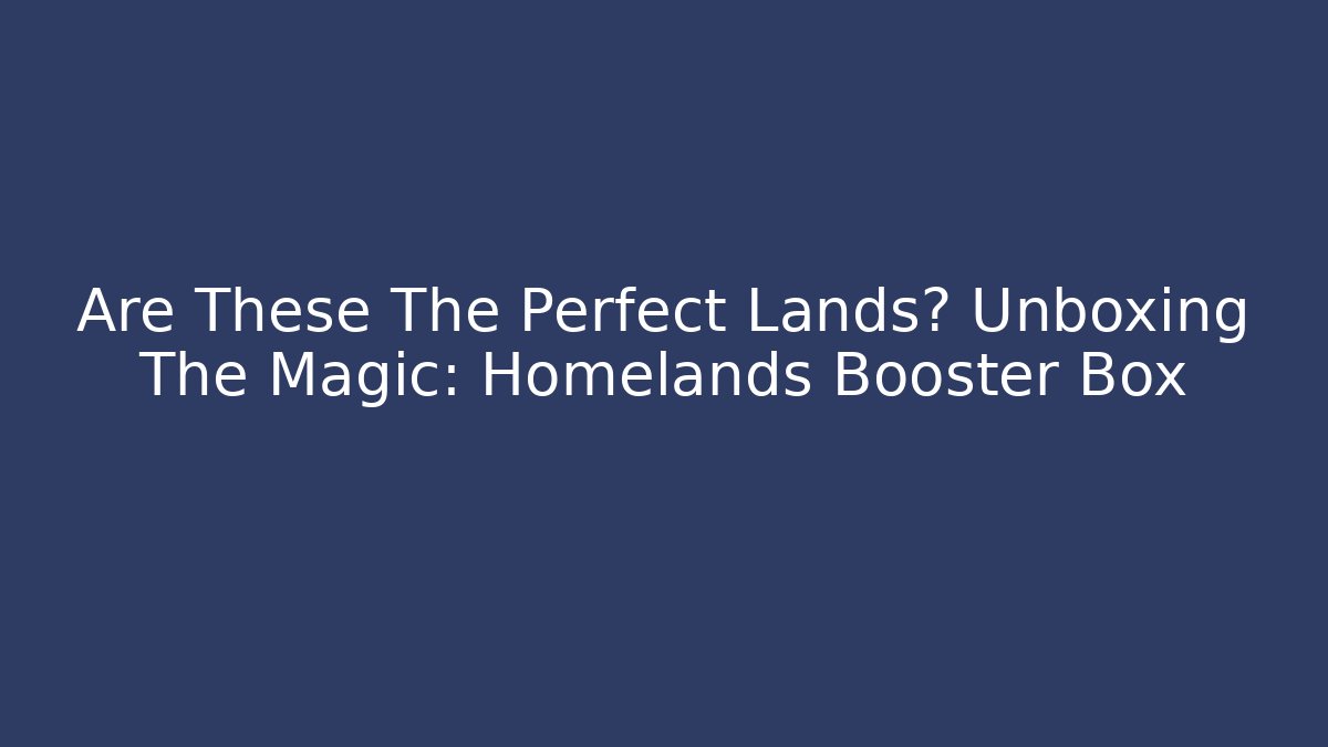 Are These The Perfect Lands? Unboxing The Magic: Homelands Booster Box