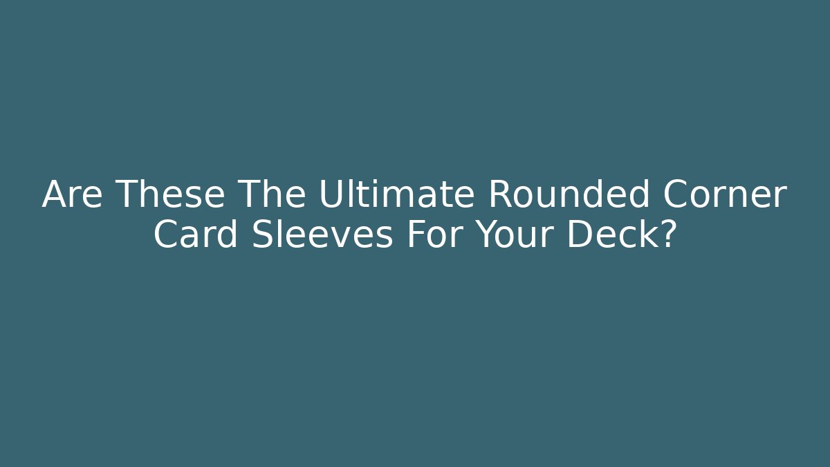 Are These The Ultimate Rounded Corner Card Sleeves For Your Deck?