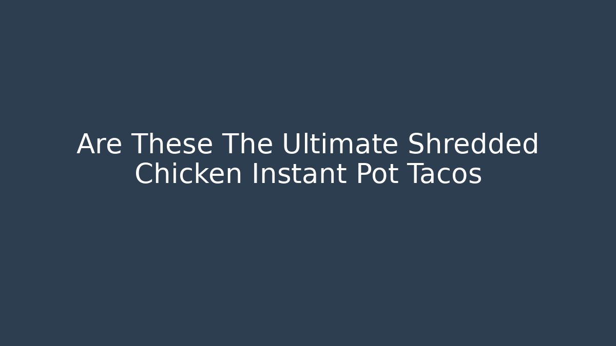 Are These The Ultimate Shredded Chicken Instant Pot Tacos