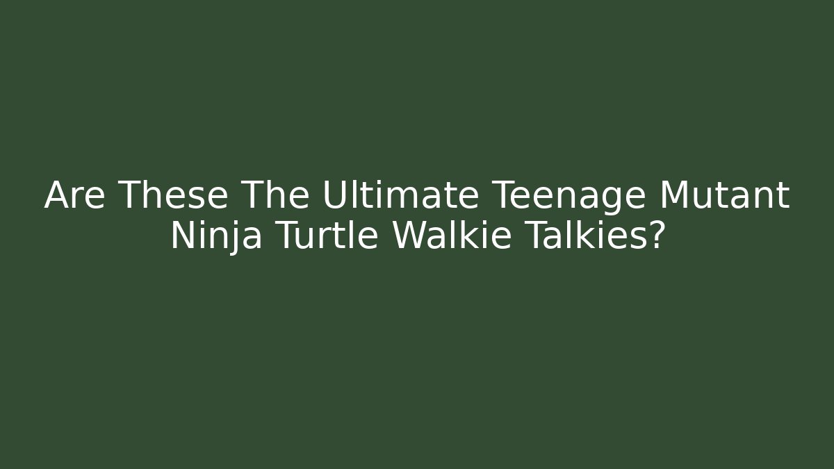 Are These The Ultimate Teenage Mutant Ninja Turtle Walkie Talkies?