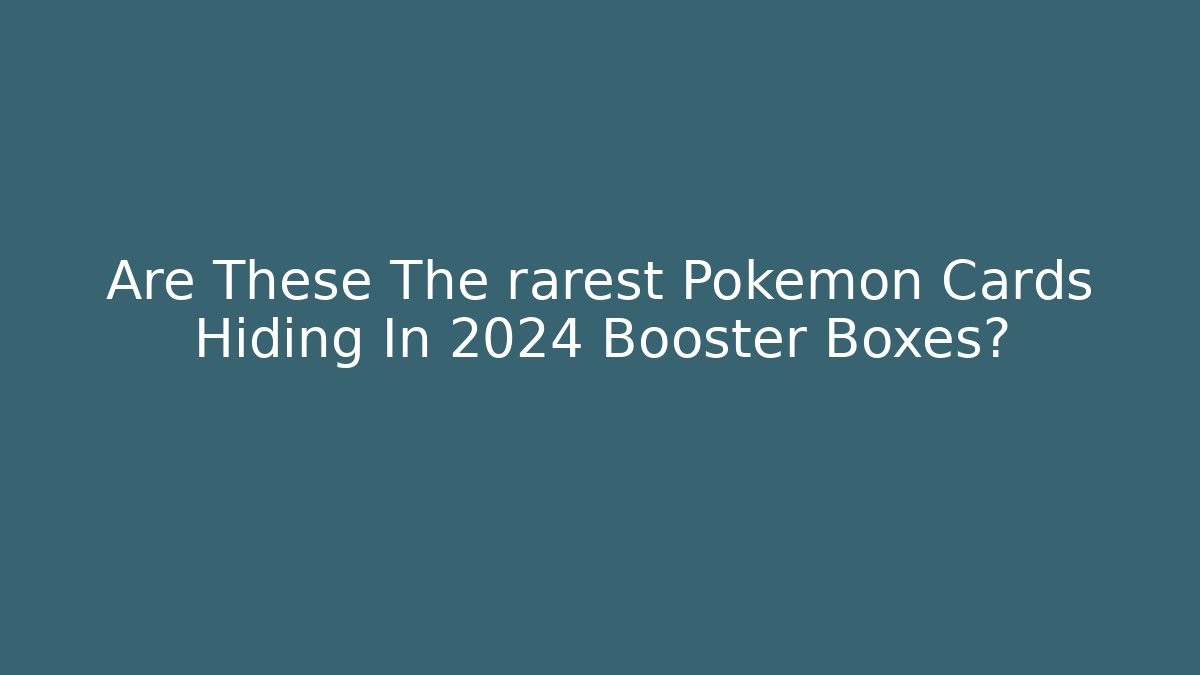 Are These The rarest Pokemon Cards Hiding In 2024 Booster Boxes?