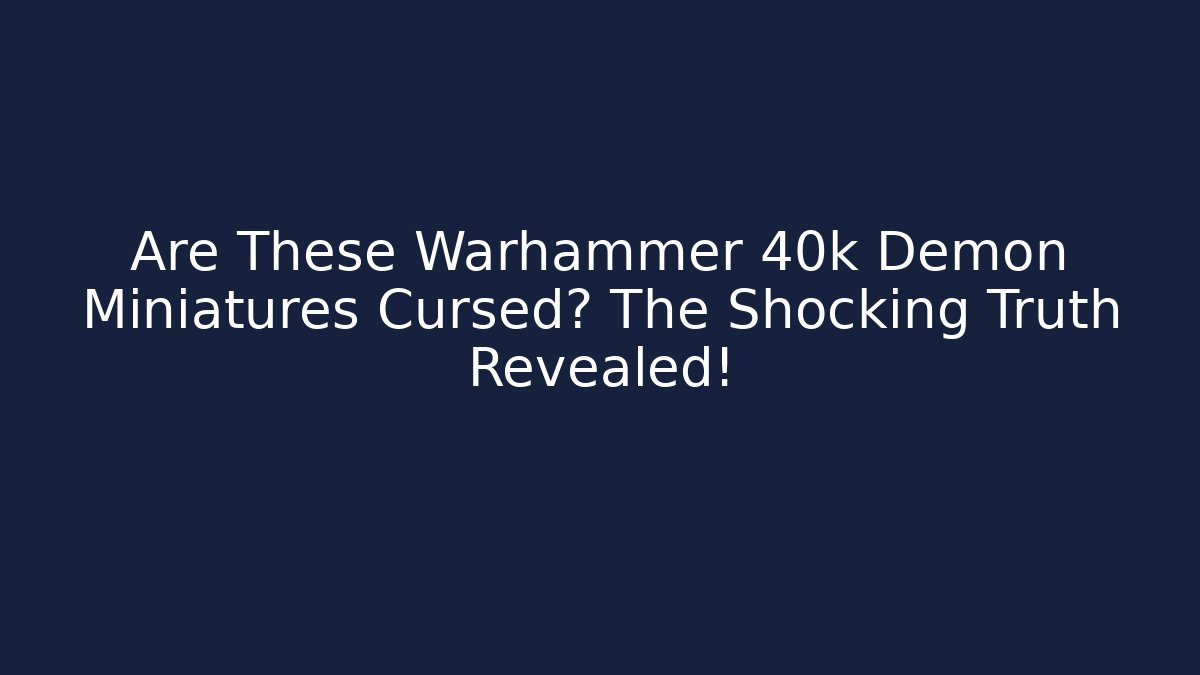 Are These Warhammer 40k Demon Miniatures Cursed? The Shocking Truth Revealed!