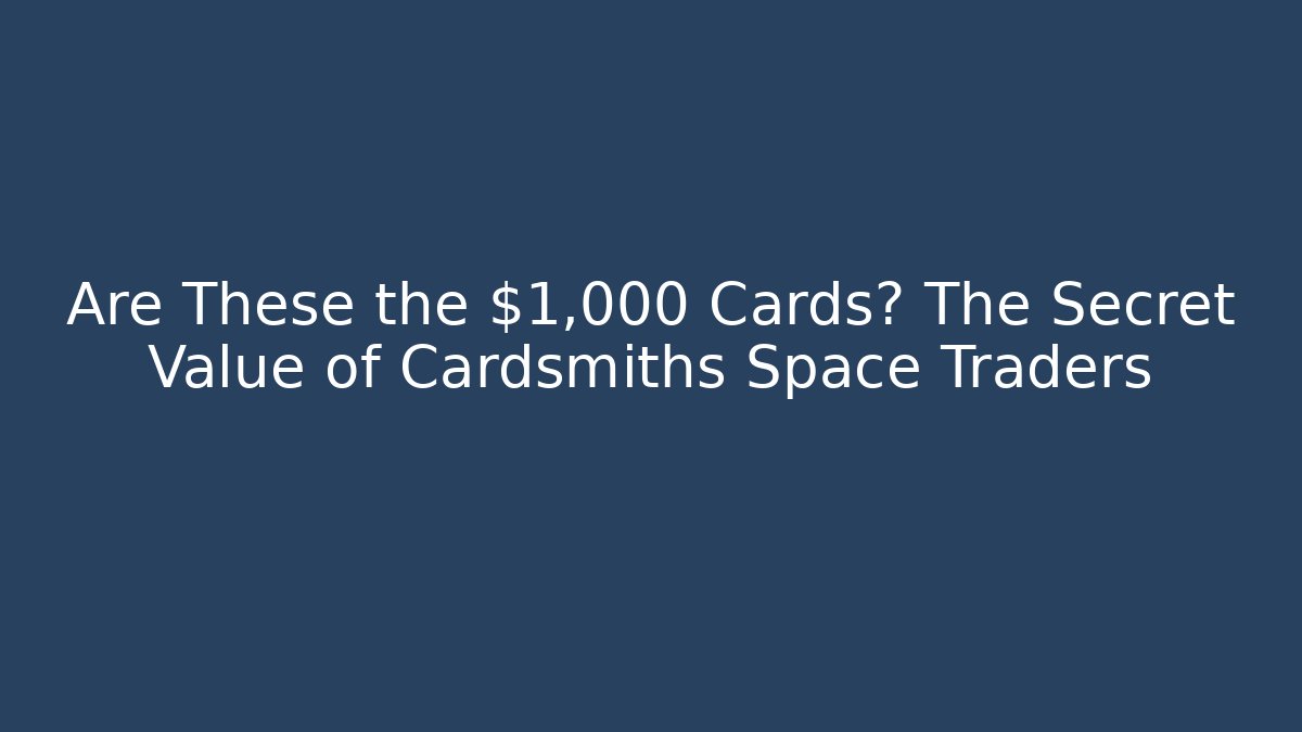 Are These the $1,000 Cards? The Secret Value of Cardsmiths Space Traders