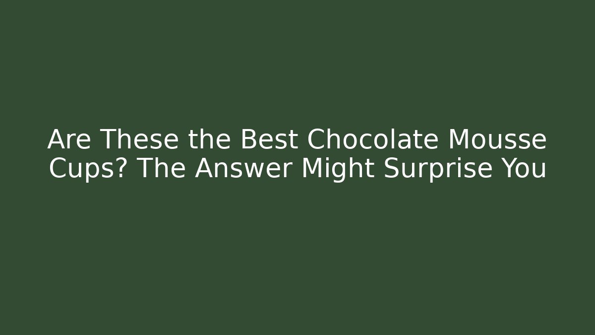 Are These the Best Chocolate Mousse Cups? The Answer Might Surprise You