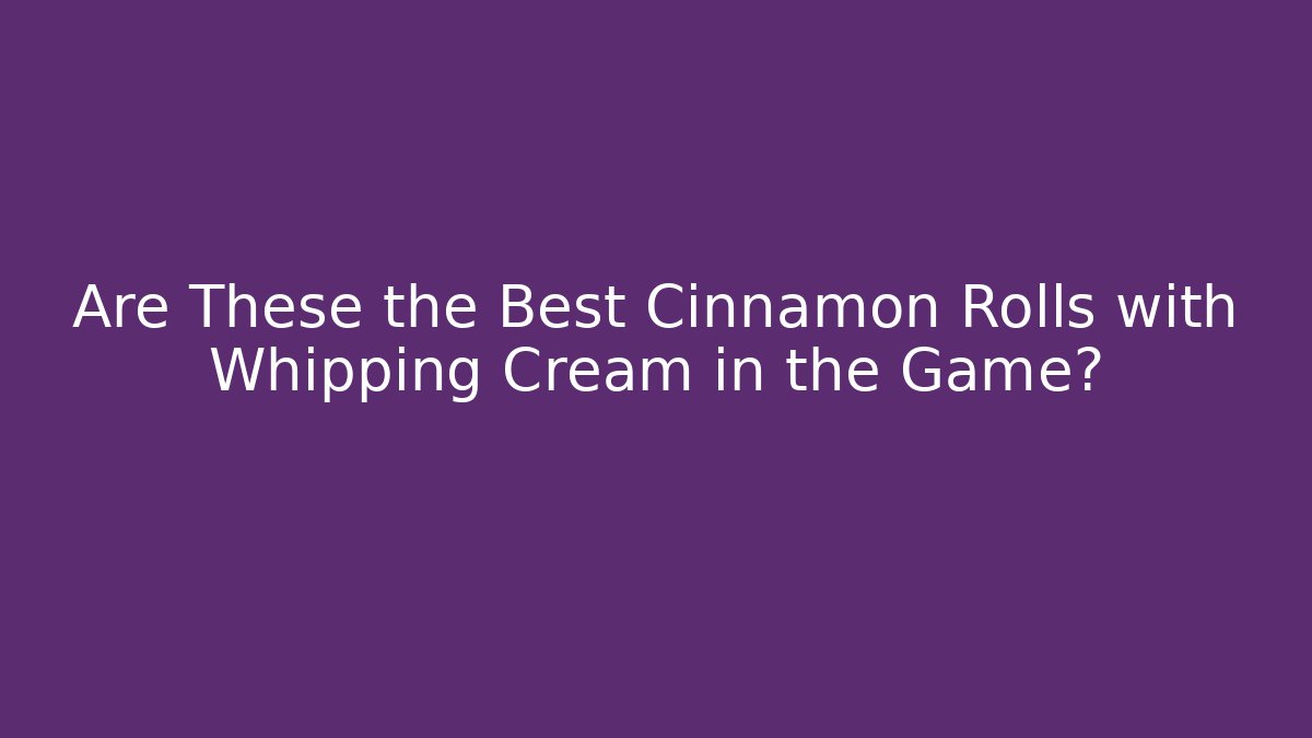Are These the Best Cinnamon Rolls with Whipping Cream in the Game?